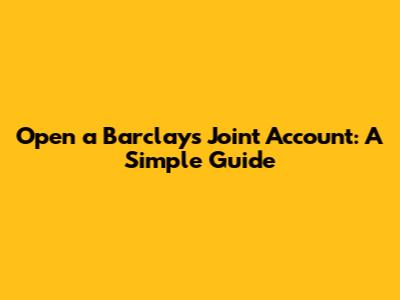 Open a Barclays Joint Account: A Simple Guide