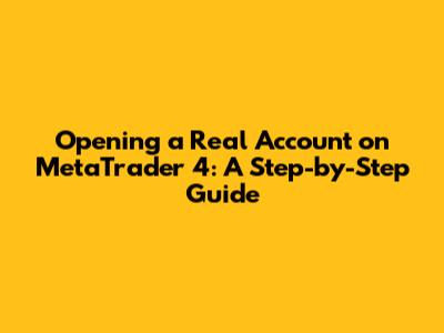 Opening a Real Account on MetaTrader 4: A Step-by-Step Guide
