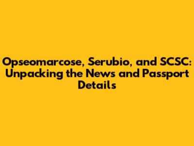 Opseomarcose, Serubio, and SCSC: Unpacking the News and Passport Details