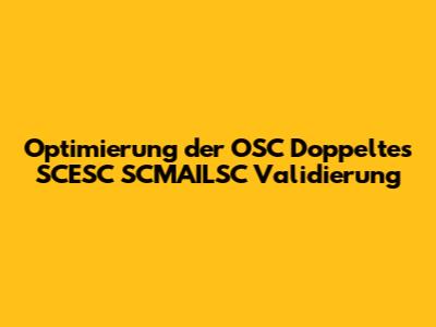 Optimierung der OSC Doppeltes SCESC SCMAILSC Validierung