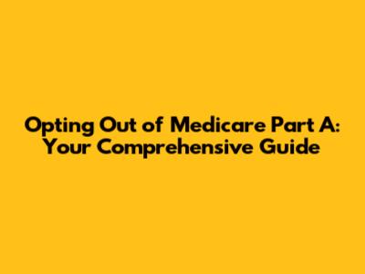 Opting Out of Medicare Part A: Your Comprehensive Guide