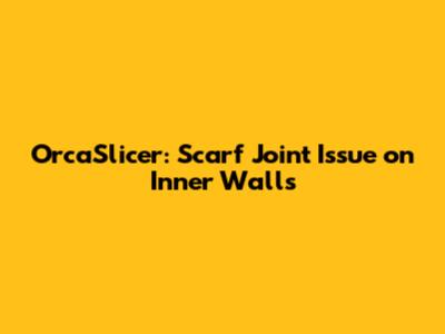 OrcaSlicer: Scarf Joint Issue on Inner Walls