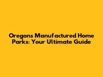 Oregon's Manufactured Home Parks: Your Ultimate Guide