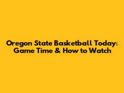 Oregon State Basketball Today: Game Time & How to Watch