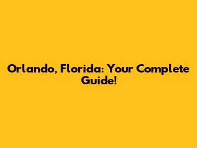 Orlando, Florida: Your Complete Guide!