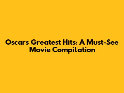 Oscar's Greatest Hits: A Must-See Movie Compilation