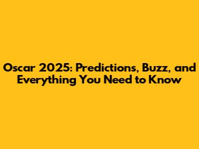 Oscar 2025: Predictions, Buzz, and Everything You Need to Know