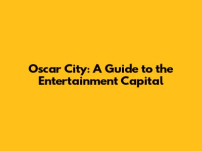 Oscar City: A Guide to the Entertainment Capital
