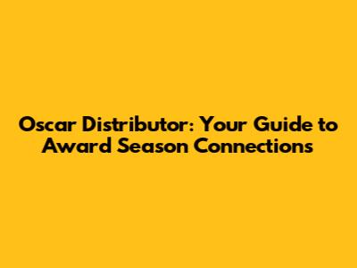 Oscar Distributor: Your Guide to Award Season Connections
