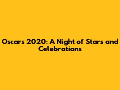 Oscars 2020: A Night of Stars and Celebrations
