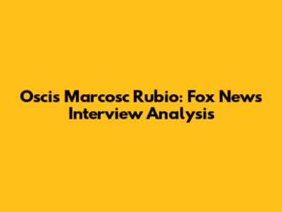 Oscis Marcosc Rubio: Fox News Interview Analysis