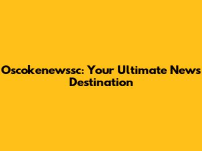 Oscokenewssc: Your Ultimate News Destination