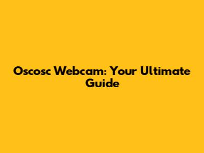 Oscosc Webcam: Your Ultimate Guide