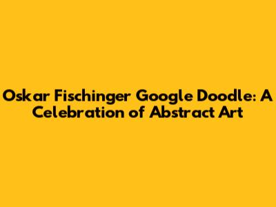 Oskar Fischinger Google Doodle: A Celebration of Abstract Art