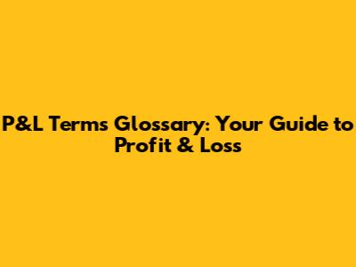 P&L Terms Glossary: Your Guide to Profit & Loss
