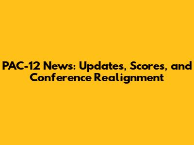 PAC-12 News: Updates, Scores, and Conference Realignment