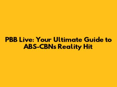 PBB Live: Your Ultimate Guide to ABS-CBN's Reality Hit