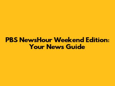 PBS NewsHour Weekend Edition: Your News Guide