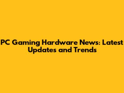 PC Gaming Hardware News: Latest Updates and Trends