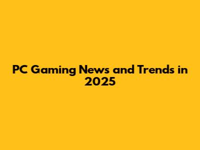 PC Gaming News and Trends in 2025