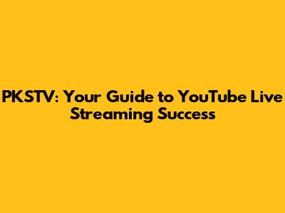 PKSTV: Your Guide to YouTube Live Streaming Success