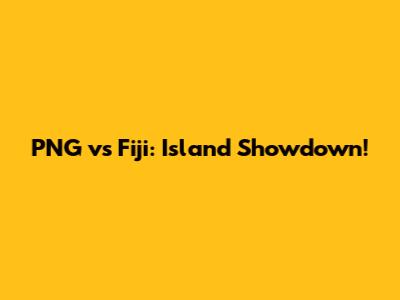 PNG vs Fiji: Island Showdown!