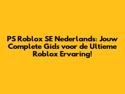 PS Roblox SE Nederlands: Jouw Complete Gids voor de Ultieme Roblox Ervaring!