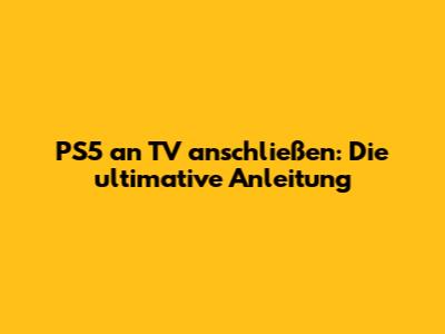 PS5 an TV anschließen: Die ultimative Anleitung