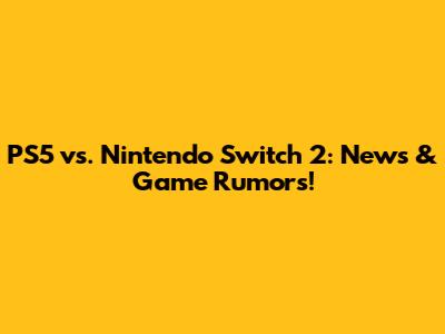 PS5 vs. Nintendo Switch 2: News & Game Rumors!
