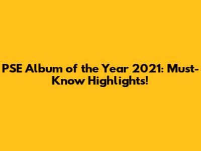 PSE Album of the Year 2021: Must-Know Highlights!