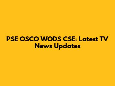 PSE OSCO WODS CSE: Latest TV News Updates