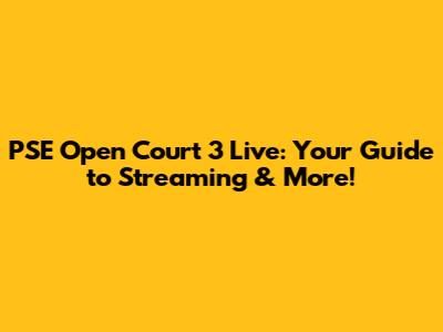 PSE Open Court 3 Live: Your Guide to Streaming & More!