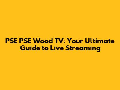 PSE PSE Wood TV: Your Ultimate Guide to Live Streaming