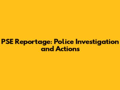 PSE Reportage: Police Investigation and Actions