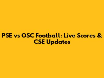 PSE vs OSC Football: Live Scores & CSE Updates