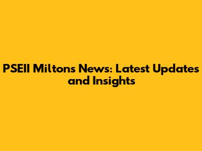 PSEII Miltons News: Latest Updates and Insights
