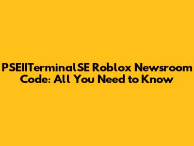PSEIITerminalSE Roblox Newsroom Code: All You Need to Know