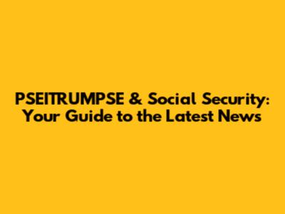PSEITRUMPSE & Social Security: Your Guide to the Latest News