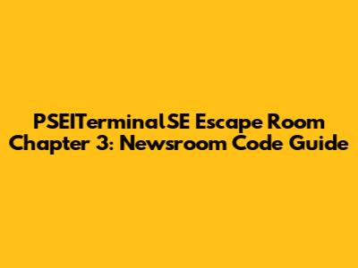 PSEITerminalSE Escape Room Chapter 3: Newsroom Code Guide