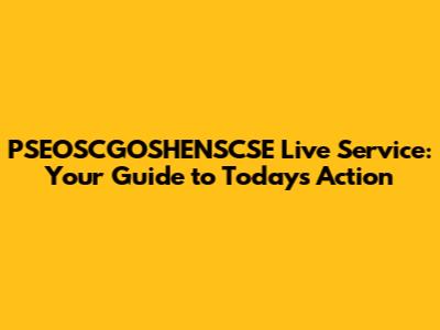 PSEOSCGOSHENSCSE Live Service: Your Guide to Today's Action