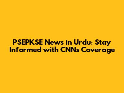 PSEPKSE News in Urdu: Stay Informed with CNN's Coverage