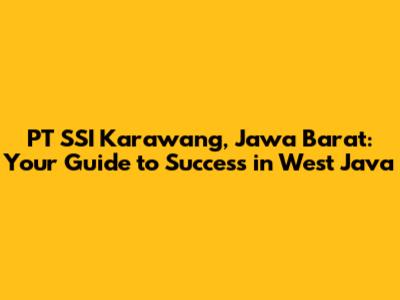 PT SSI Karawang, Jawa Barat: Your Guide to Success in West Java