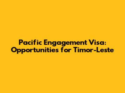Pacific Engagement Visa: Opportunities for Timor-Leste