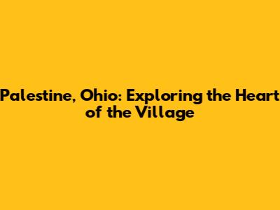 Palestine, Ohio: Exploring the Heart of the Village
