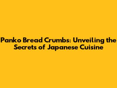 Panko Bread Crumbs: Unveiling the Secrets of Japanese Cuisine