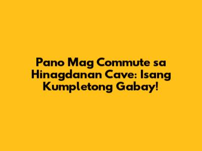 Pano Mag Commute sa Hinagdanan Cave: Isang Kumpletong Gabay!