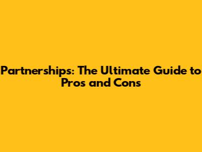 Partnerships: The Ultimate Guide to Pros and Cons