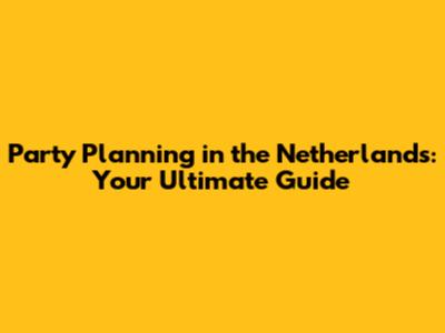 Party Planning in the Netherlands: Your Ultimate Guide