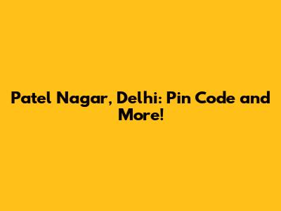 Patel Nagar, Delhi: Pin Code and More!