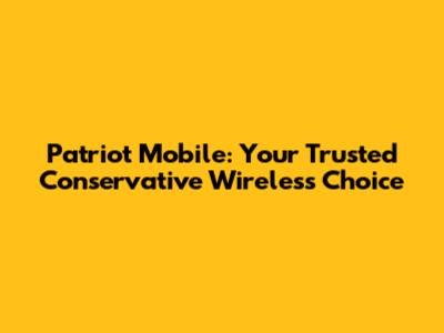 Patriot Mobile: Your Trusted Conservative Wireless Choice